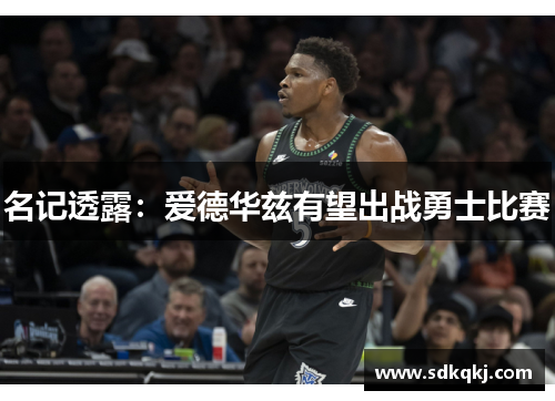 名记透露：爱德华兹有望出战勇士比赛